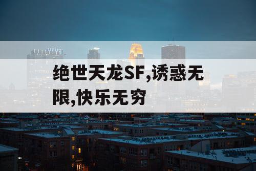 绝世天龙SF,诱惑无限,快乐无穷