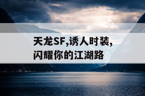 天龙SF,诱人时装,闪耀你的江湖路