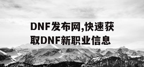DNF发布网,快速获取DNF新职业信息