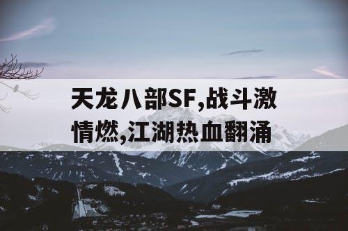 天龙八部SF,战斗激情燃,江湖热血翻涌