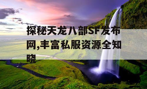 探秘天龙八部SF发布网,丰富私服资源全知晓