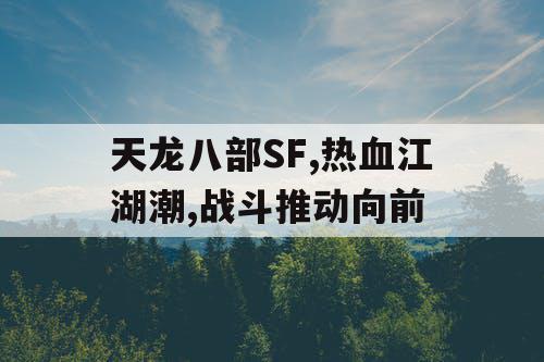 天龙八部SF,热血江湖潮,战斗推动向前