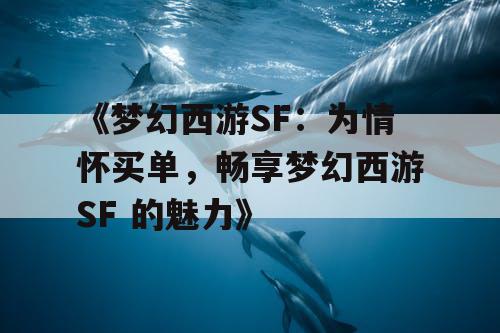 《梦幻西游SF：为情怀买单，畅享梦幻西游SF 的魅力》
