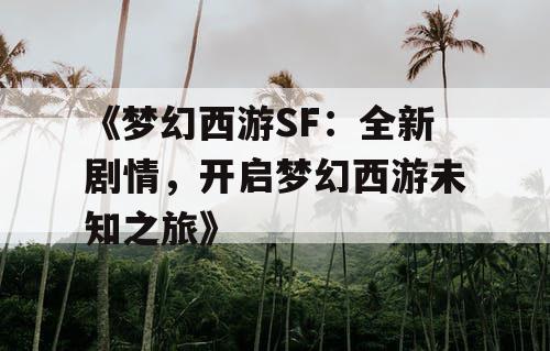 《梦幻西游SF：全新剧情，开启梦幻西游未知之旅》
