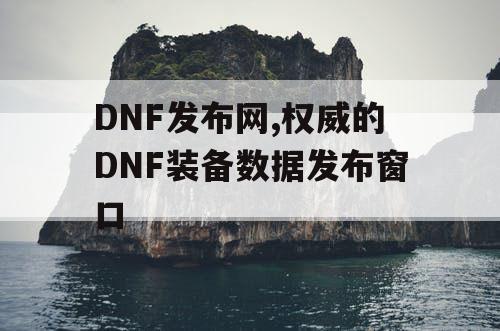 DNF发布网,权威的DNF装备数据发布窗口
