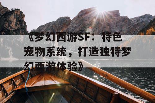 《梦幻西游SF：特色宠物系统，打造独特梦幻西游体验》