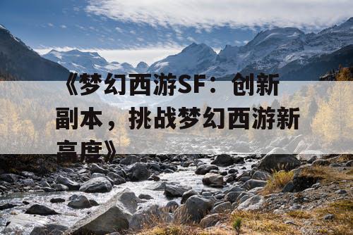 《梦幻西游SF：创新副本，挑战梦幻西游新高度》