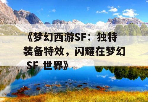 《梦幻西游SF：独特装备特效，闪耀在梦幻 SF 世界》