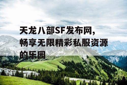 天龙八部SF发布网,畅享无限精彩私服资源的乐园