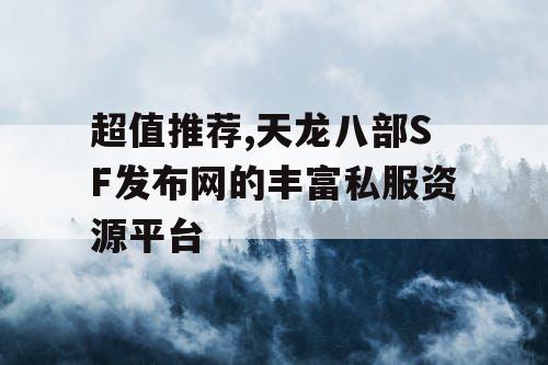 超值推荐,天龙八部SF发布网的丰富私服资源平台