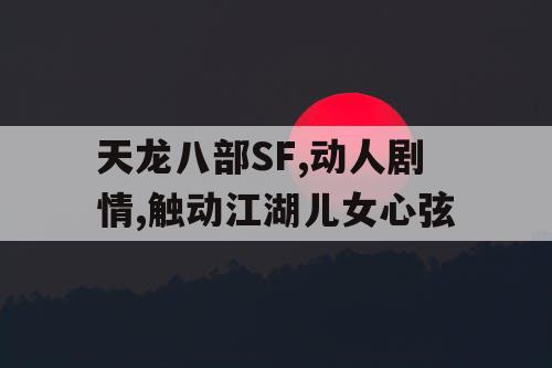 天龙八部SF,动人剧情,触动江湖儿女心弦