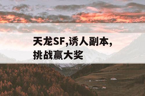 天龙SF,诱人副本,挑战赢大奖
