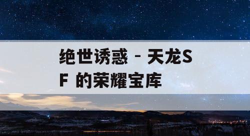 绝世诱惑 - 天龙SF 的荣耀宝库