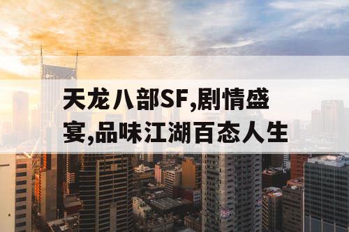 天龙八部SF,剧情盛宴,品味江湖百态人生