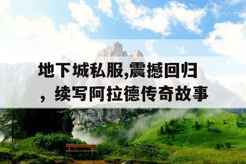 地下城私服,震撼回归，续写阿拉德传奇故事