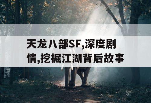 天龙八部SF,深度剧情,挖掘江湖背后故事