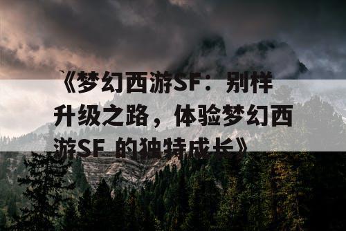 《梦幻西游SF：别样升级之路，体验梦幻西游SF 的独特成长》