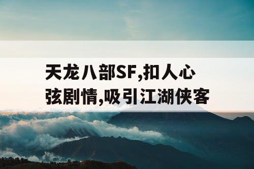 天龙八部SF,扣人心弦剧情,吸引江湖侠客