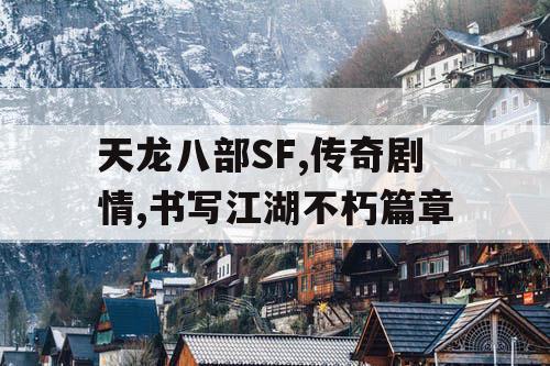 天龙八部SF,传奇剧情,书写江湖不朽篇章