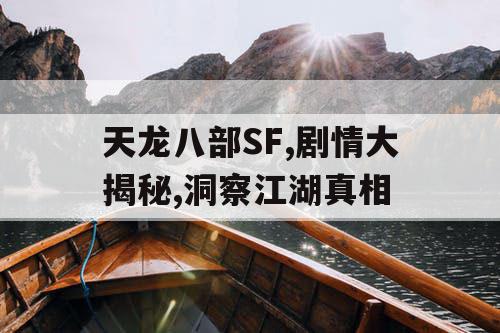 天龙八部SF,剧情大揭秘,洞察江湖真相
