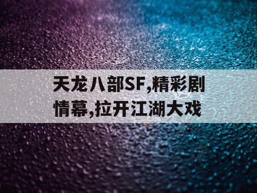 天龙八部SF,精彩剧情幕,拉开江湖大戏 天龙八部SF,精彩剧情幕,拉开江湖大戏