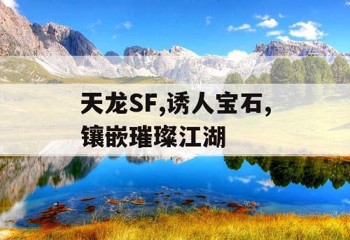 天龙SF,诱人宝石,镶嵌璀璨江湖 天龙SF,诱人宝石,镶嵌璀璨江湖