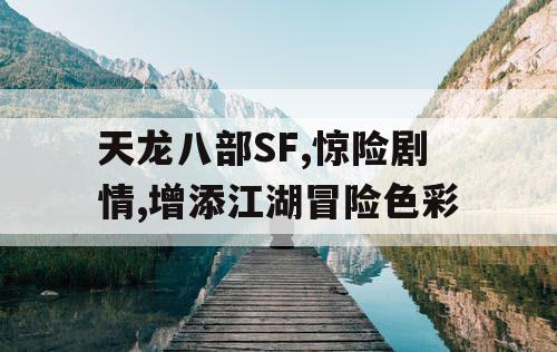 天龙八部SF,惊险剧情,增添江湖冒险色彩