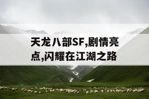 天龙八部SF,剧情亮点,闪耀在江湖之路