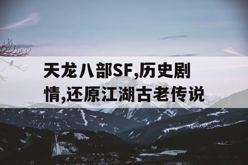 天龙八部SF,历史剧情,还原江湖古老传说 天龙八部SF,历史剧情,还原江湖古老传说
