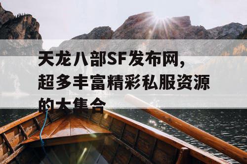 天龙八部SF发布网,超多丰富精彩私服资源的大集合 天龙八部SF发布网,超多丰富精彩私服资源的大集合