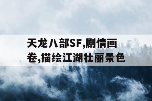 天龙八部SF,剧情画卷,描绘江湖壮丽景色