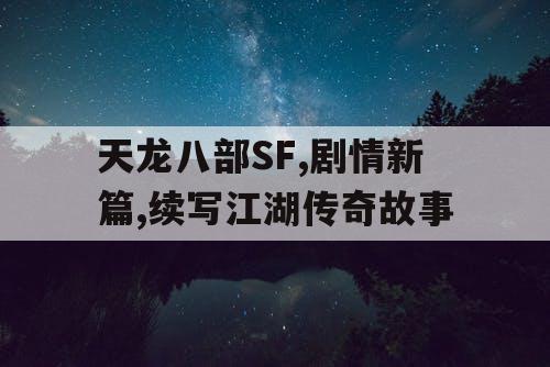 天龙八部SF,剧情新篇,续写江湖传奇故事
