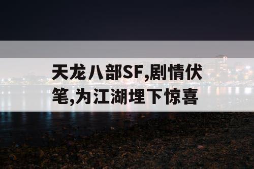 天龙八部SF,剧情伏笔,为江湖埋下惊喜
