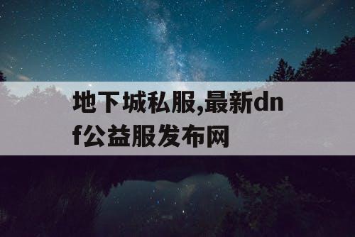 地下城私服,最新dnf公益服发布网