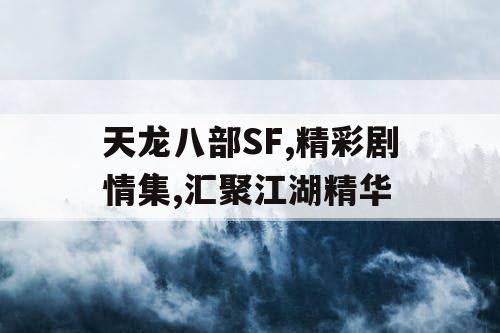 天龙八部SF,精彩剧情集,汇聚江湖精华