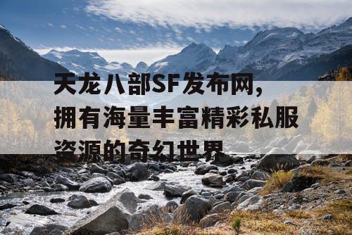 天龙八部SF发布网,拥有海量丰富精彩私服资源的奇幻世界