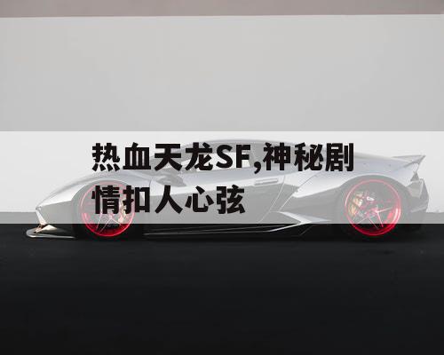 热血天龙SF,神秘剧情扣人心弦