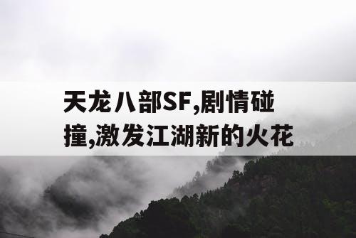 天龙八部SF,剧情碰撞,激发江湖新的火花