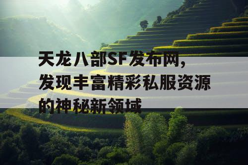 天龙八部SF发布网,发现丰富精彩私服资源的神秘新领域 天龙八部SF发布网,发现丰富精彩私服资源的神秘新领域