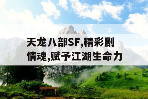 天龙八部SF,精彩剧情魂,赋予江湖生命力