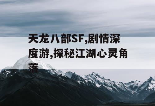 天龙八部SF,剧情深度游,探秘江湖心灵角落