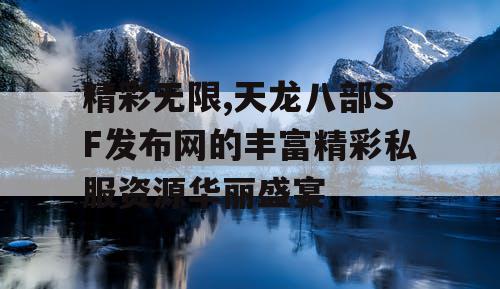 精彩无限,天龙八部SF发布网的丰富精彩私服资源华丽盛宴