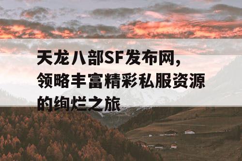 天龙八部SF发布网,领略丰富精彩私服资源的绚烂之旅