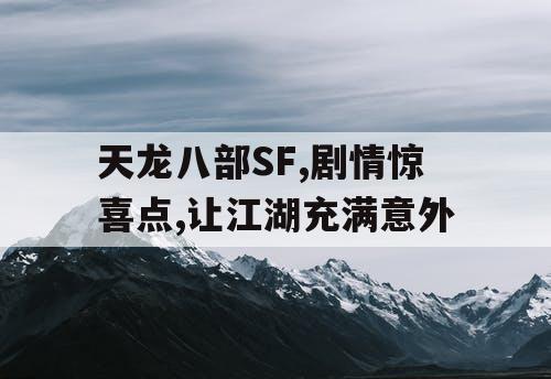 天龙八部SF,剧情惊喜点,让江湖充满意外