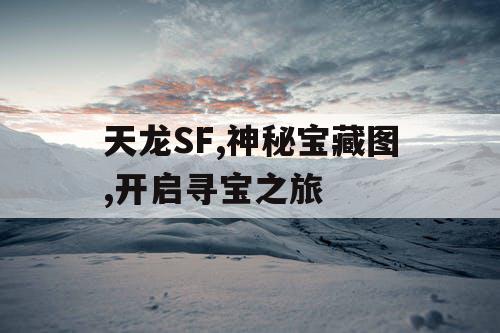 天龙SF,神秘宝藏图,开启寻宝之旅