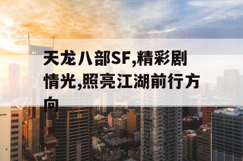 天龙八部SF,精彩剧情光,照亮江湖前行方向