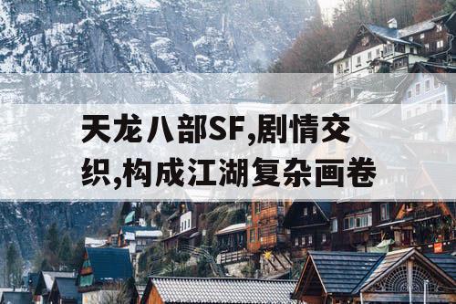 天龙八部SF,剧情交织,构成江湖复杂画卷