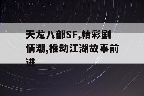 天龙八部SF,精彩剧情潮,推动江湖故事前进
