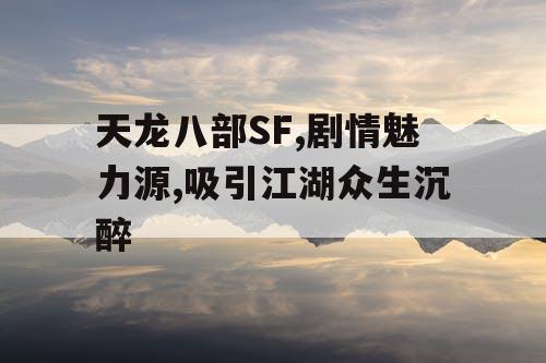 天龙八部SF,剧情魅力源,吸引江湖众生沉醉