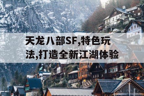 天龙八部SF,特色玩法,打造全新江湖体验